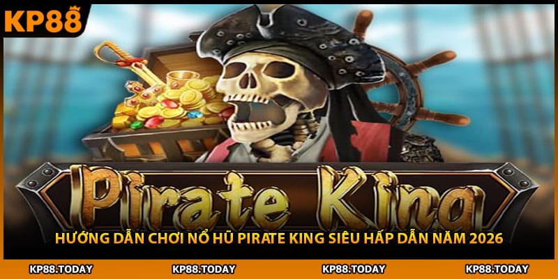 Hướng Dẫn Chơi Nổ Hũ Pirate King Siêu Hấp Dẫn Năm 2026