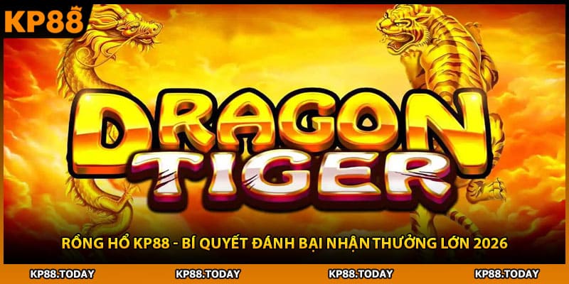 Rồng Hổ KP88 - Bí Quyết Đánh Bại Nhận Thưởng Lớn 2026
